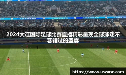 2024大连国际足球比赛直播精彩呈现全球球迷不容错过的盛宴