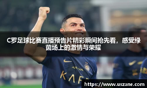 C罗足球比赛直播预告片精彩瞬间抢先看，感受绿茵场上的激情与荣耀