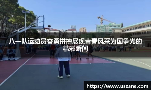 八一队运动员奋勇拼搏展现青春风采为国争光的精彩瞬间