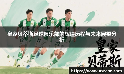 皇家贝蒂斯足球俱乐部的辉煌历程与未来展望分析