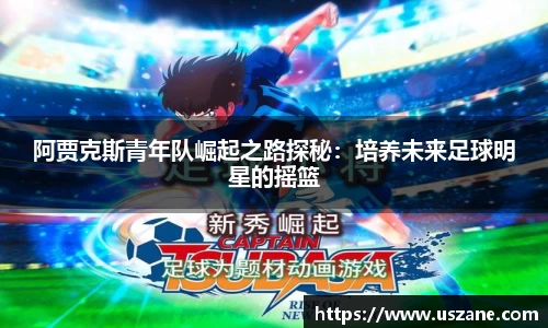 阿贾克斯青年队崛起之路探秘：培养未来足球明星的摇篮