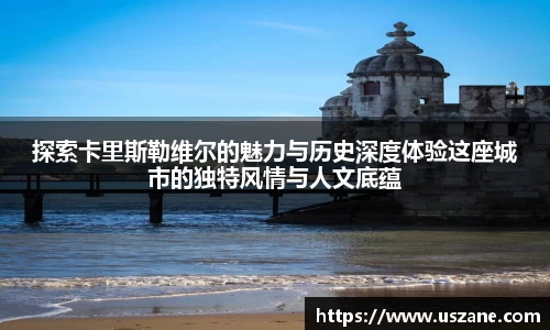 探索卡里斯勒维尔的魅力与历史深度体验这座城市的独特风情与人文底蕴