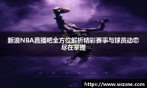 新浪NBA直播吧全方位解析精彩赛事与球员动态尽在掌握