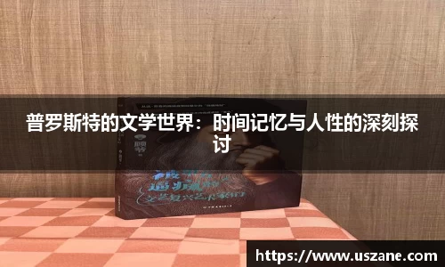 普罗斯特的文学世界：时间记忆与人性的深刻探讨
