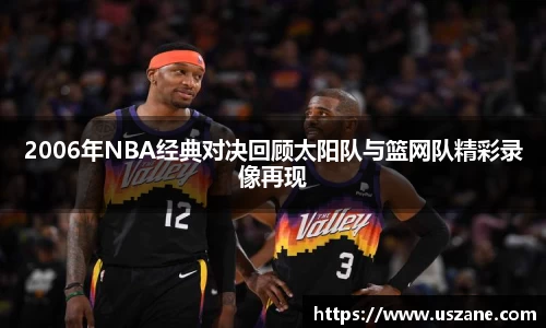 2006年NBA经典对决回顾太阳队与篮网队精彩录像再现