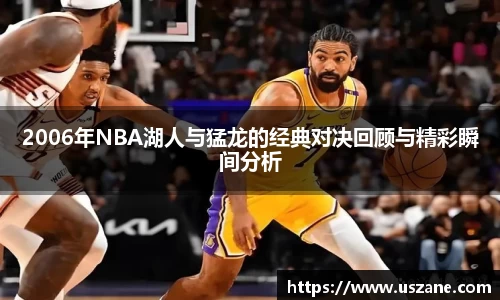 2006年NBA湖人与猛龙的经典对决回顾与精彩瞬间分析