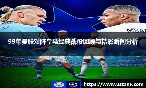99年曼联对阵皇马经典战役回顾与精彩瞬间分析