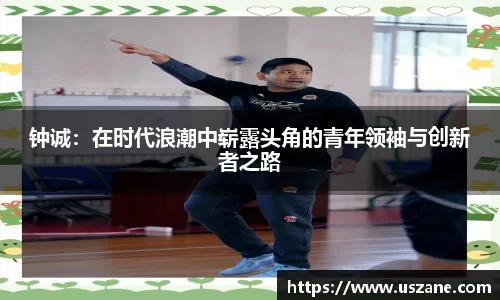 钟诚：在时代浪潮中崭露头角的青年领袖与创新者之路