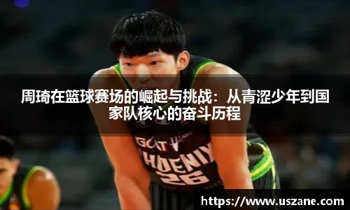 周琦在篮球赛场的崛起与挑战：从青涩少年到国家队核心的奋斗历程