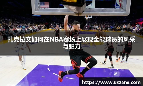 扎克拉文如何在NBA赛场上展现全能球员的风采与魅力