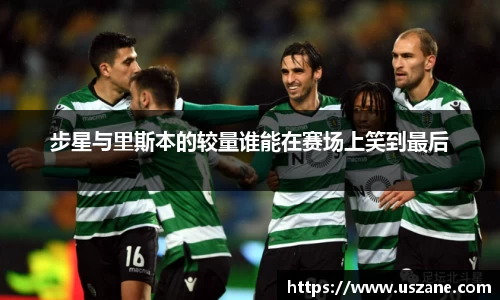 步星与里斯本的较量谁能在赛场上笑到最后