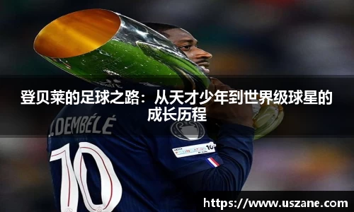 登贝莱的足球之路：从天才少年到世界级球星的成长历程