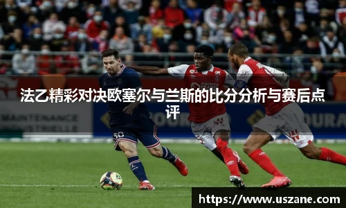 法乙精彩对决欧塞尔与兰斯的比分分析与赛后点评