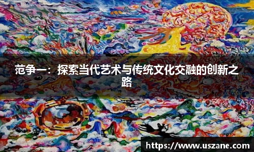 范争一：探索当代艺术与传统文化交融的创新之路
