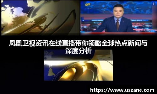 凤凰卫视资讯在线直播带你领略全球热点新闻与深度分析