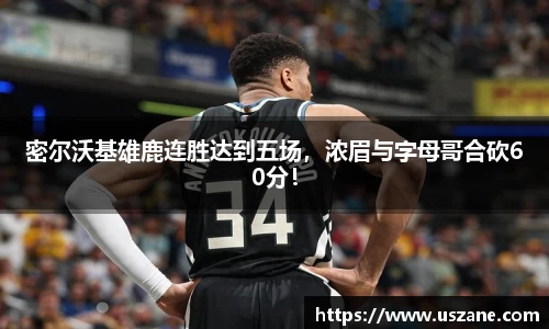 密尔沃基雄鹿连胜达到五场，浓眉与字母哥合砍60分！